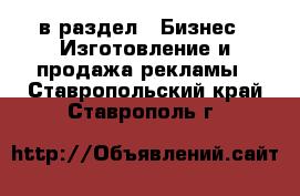  в раздел : Бизнес » Изготовление и продажа рекламы . Ставропольский край,Ставрополь г.